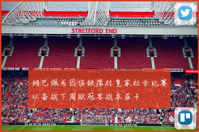 姆巴佩或因伤缺席对皇家社会比赛以备战下周欧冠客战本菲卡