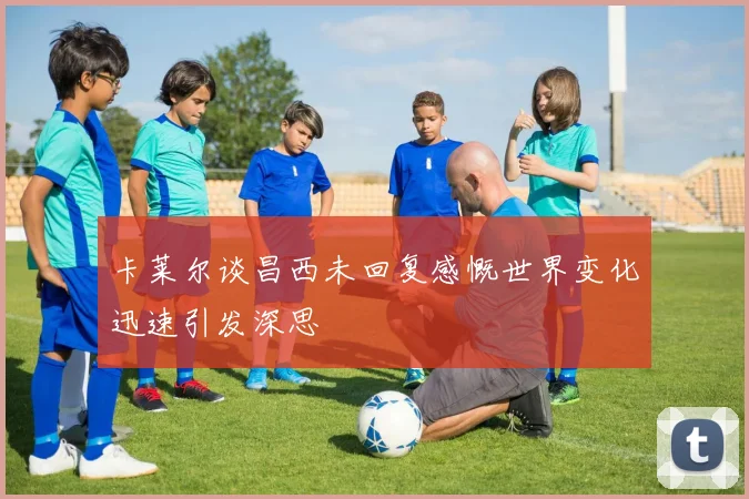 卡莱尔谈昌西未回复感慨世界变化迅速引发深思