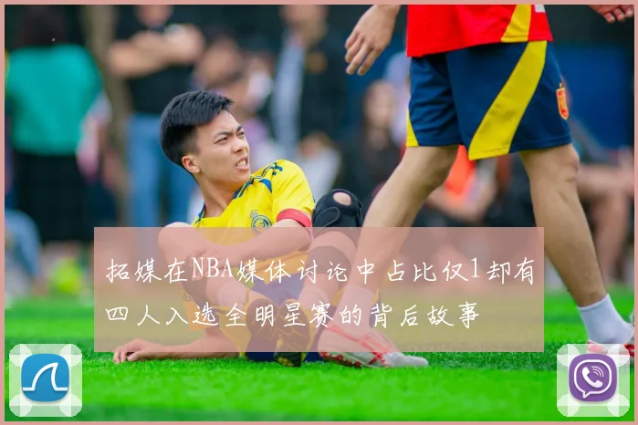 拓媒在NBA媒体讨论中占比仅1却有四人入选全明星赛的背后故事