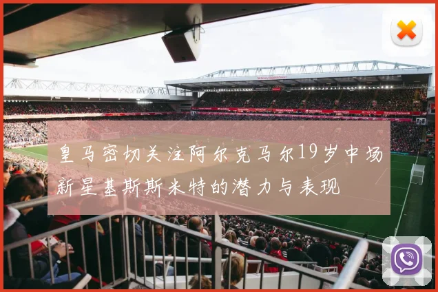 皇马密切关注阿尔克马尔19岁中场新星基斯斯米特的潜力与表现