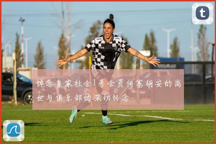 悼念皇家社会1号会员何塞胡安的离世与俱乐部的深切怀念