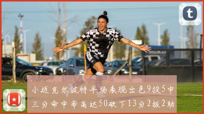 小迈克尔波特半场表现出色9投5中三分命中率高达50砍下13分2板2助2断