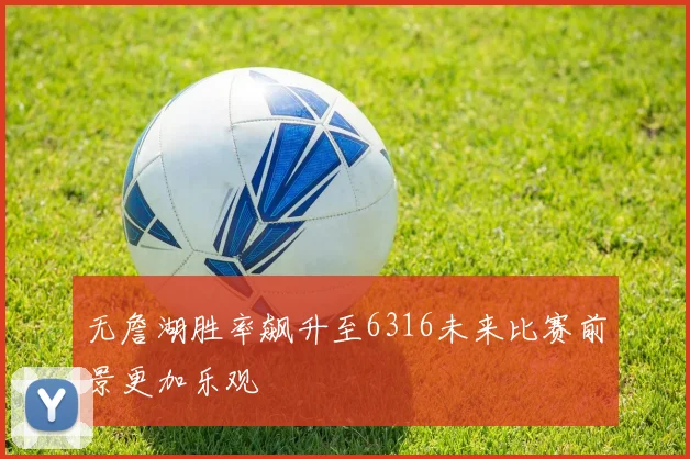 无詹湖胜率飙升至6316未来比赛前景更加乐观