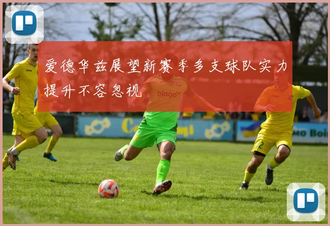 爱德华兹展望新赛季多支球队实力提升不容忽视
