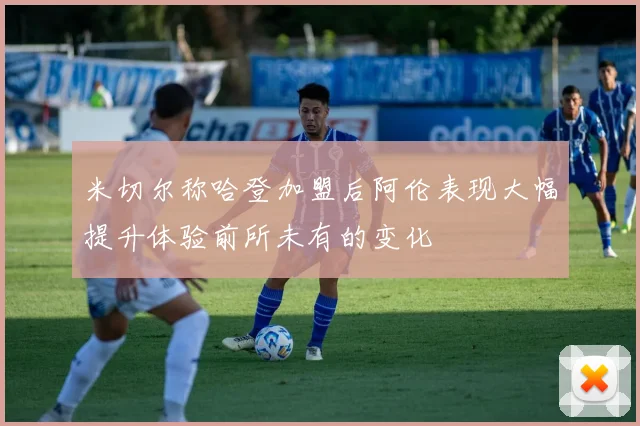 米切尔称哈登加盟后阿伦表现大幅提升体验前所未有的变化
