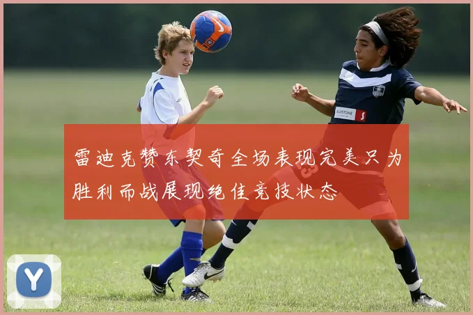 雷迪克赞东契奇全场表现完美只为胜利而战展现绝佳竞技状态