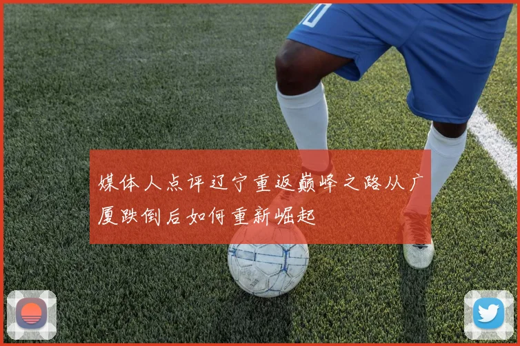 媒体人点评辽宁重返巅峰之路从广厦跌倒后如何重新崛起
