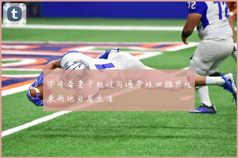 字母哥妻子经过沟通带娃回雅典结束两地分居生活