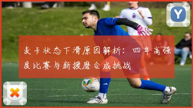 麦卡状态下滑原因解析：四年高强度比赛与新援磨合成挑战
