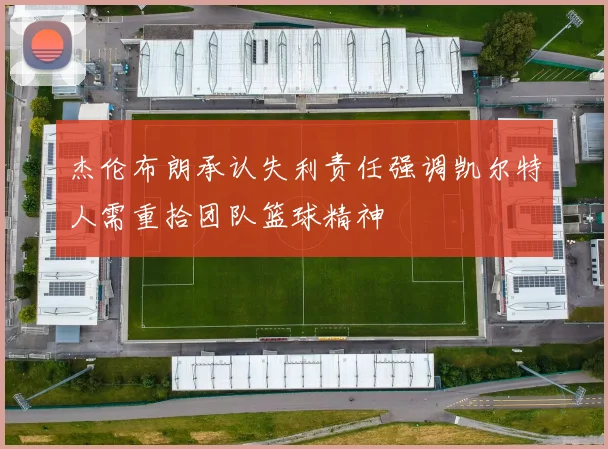 杰伦布朗承认失利责任强调凯尔特人需重拾团队篮球精神