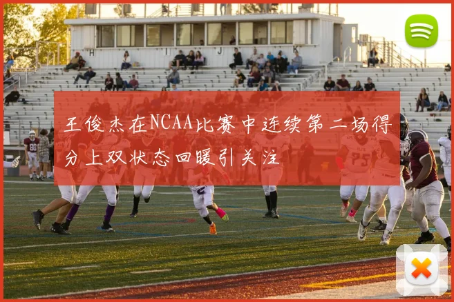 王俊杰在NCAA比赛中连续第二场得分上双状态回暖引关注